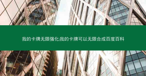 我的卡牌无限强化;我的卡牌可以无限合成百度百科