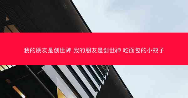 我的朋友是创世神-我的朋友是创世神 吃面包的小蚊子