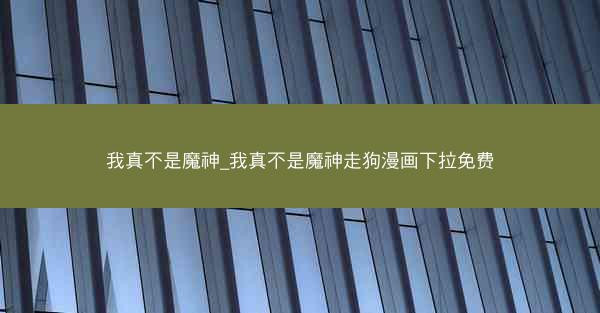 我真不是魔神_我真不是魔神走狗漫画下拉免费
