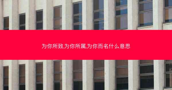 为你所致,为你所属,为你而名什么意思 为你所致,为你所属,为你而名什么意思