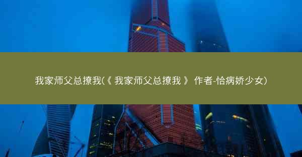 我家师父总撩我(《我家师父总撩我》 作者-恰病娇少女)