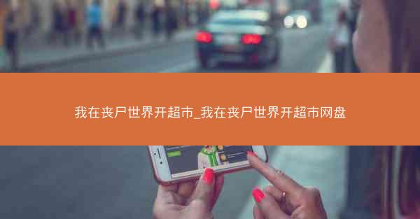 我在丧尸世界开超市_我在丧尸世界开超市网盘