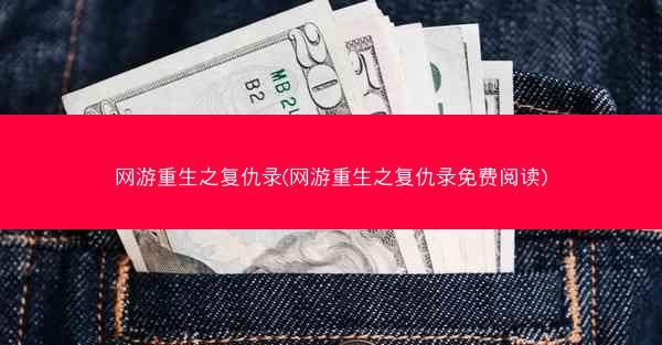 网游重生之复仇录(网游重生之复仇录免费阅读)