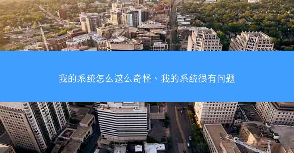 我的系统怎么这么奇怪、我的系统很有问题