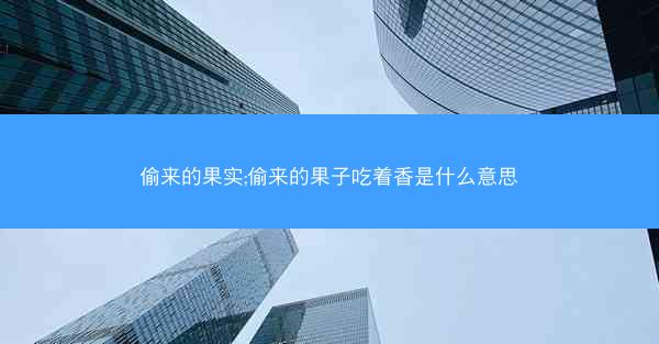 偷来的果实;偷来的果子吃着香是什么意思
