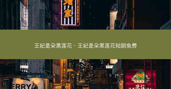 王妃是朵黑莲花、王妃是朵黑莲花短剧免费