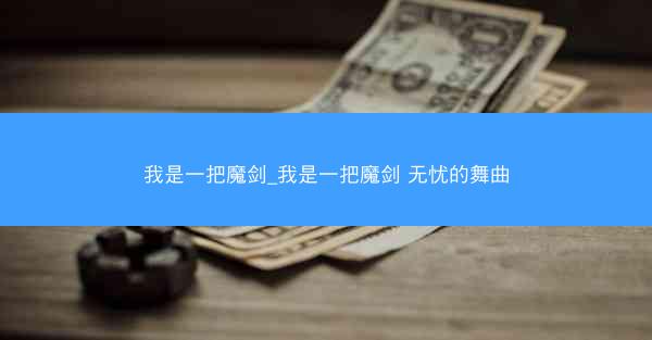 我是一把魔剑_我是一把魔剑 无忧的舞曲