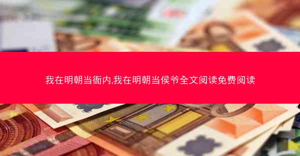 我在明朝当衙内,我在明朝当侯爷全文阅读免费阅读
