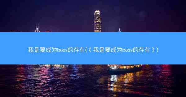 我是要成为boss的存在(《我是要成为boss的存在》)