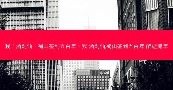 我！酒剑仙，蜀山签到五百年、我!酒剑仙,蜀山签到五百年 醉逝流年