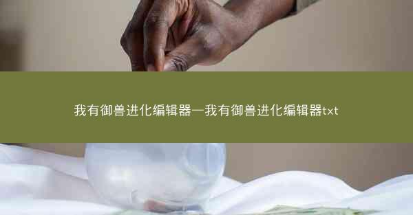我有御兽进化编辑器—我有御兽进化编辑器txt