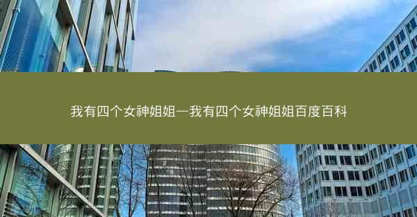 我有四个女神姐姐—我有四个女神姐姐百度百科