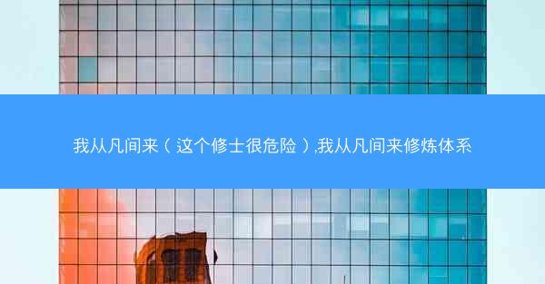 我从凡间来(这个修士很危险),我从凡间来修炼体系 我从凡间来(这个修士很危险),我从凡间来修炼体系