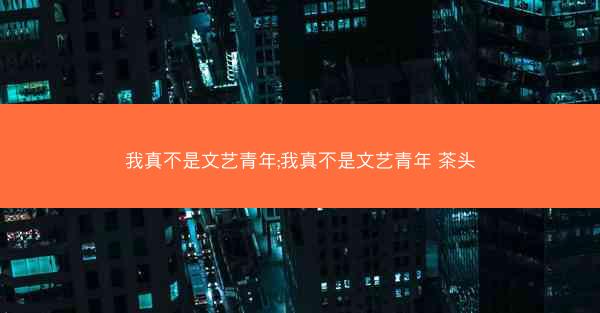 我真不是文艺青年;我真不是文艺青年 茶头