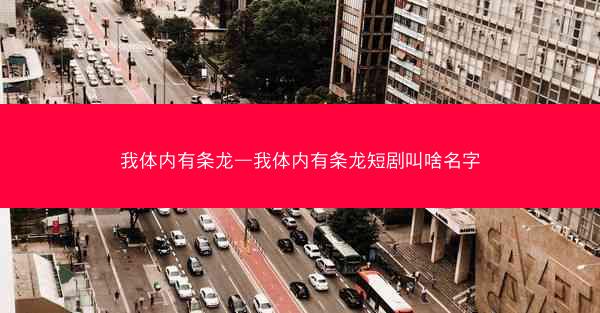 我体内有条龙—我体内有条龙短剧叫啥名字