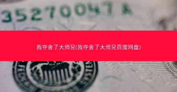我夺舍了大师兄(我夺舍了大师兄百度网盘) 我夺舍了大师兄(我夺舍了大师兄百度网盘)