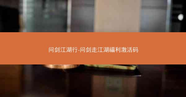 问剑江湖行-问剑走江湖福利激活码