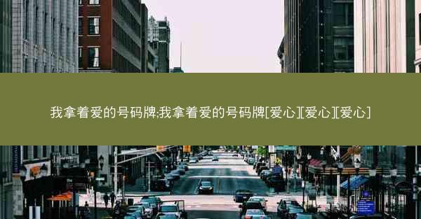 我拿着爱的号码牌;我拿着爱的号码牌[爱心][爱心][爱心]