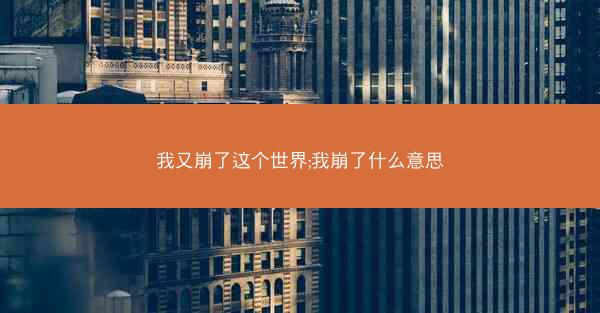 我又崩了这个世界;我崩了什么意思
