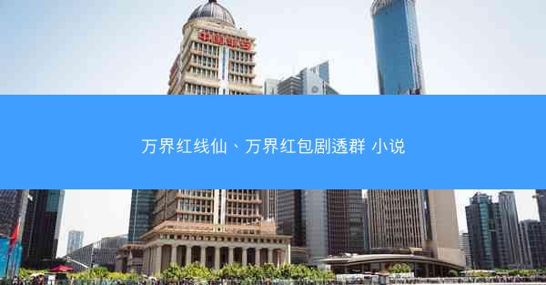 万界红线仙、万界红包剧透群 小说
