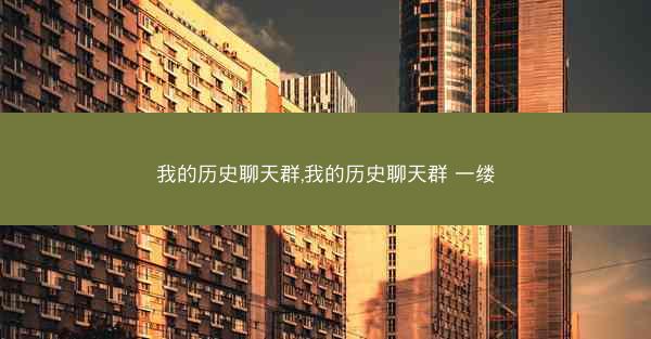我的历史聊天群,我的历史聊天群 一缕