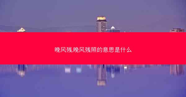 晚风残,晚风残照的意思是什么
