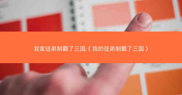 我家徒弟制霸了三国;《我的徒弟制霸了三国》