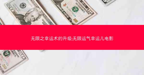 无限之幸运术的升级;无限运气幸运儿电影