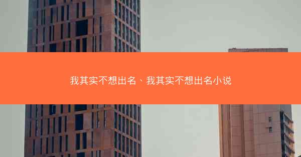 我其实不想出名、我其实不想出名小说