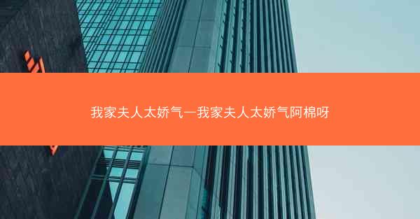 我家夫人太娇气—我家夫人太娇气阿棉呀