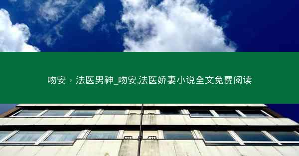 吻安，法医男神_吻安,法医娇妻小说全文免费阅读