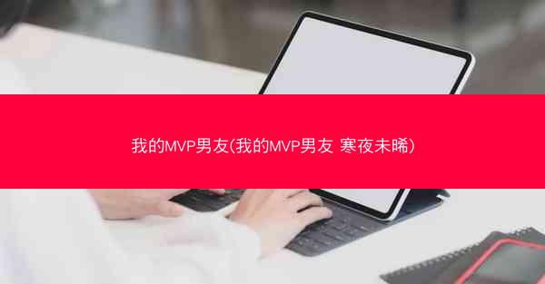 我的MVP男友(我的MVP男友 寒夜未晞)