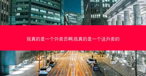 我真的是一个外卖员啊;我真的是一个送外卖的