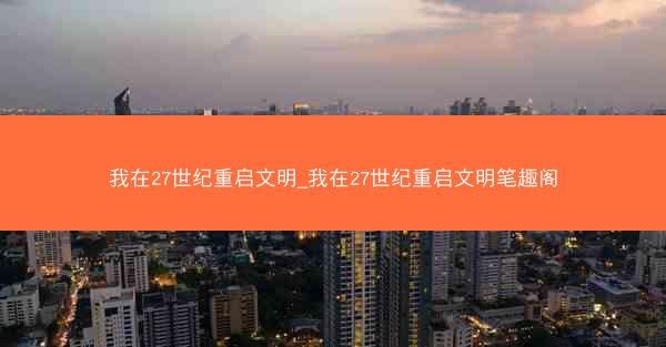 我在27世纪重启文明_我在27世纪重启文明笔趣阁