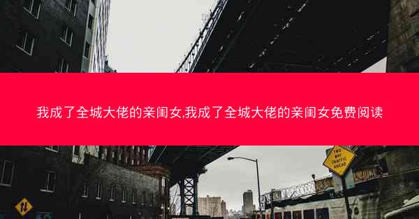 我成了全城大佬的亲闺女,我成了全城大佬的亲闺女免费阅读