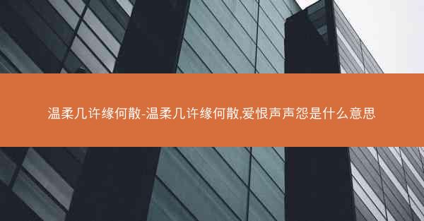 温柔几许缘何散-温柔几许缘何散,爱恨声声怨是什么意思 温柔几许缘何散-温柔几许缘何散,爱恨声声怨是什么意思