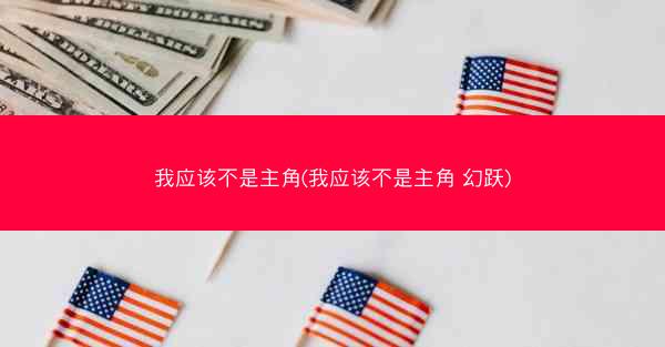 我应该不是主角(我应该不是主角 幻跃)