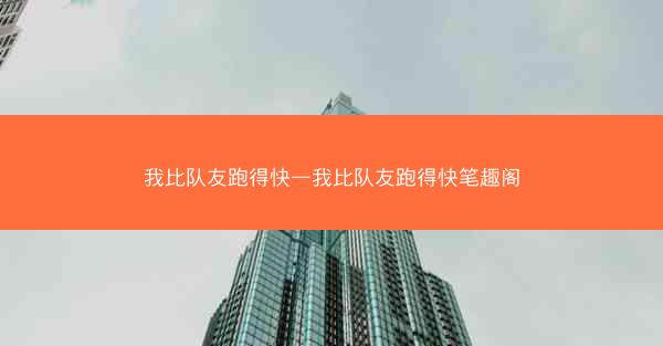 我比队友跑得快—我比队友跑得快笔趣阁