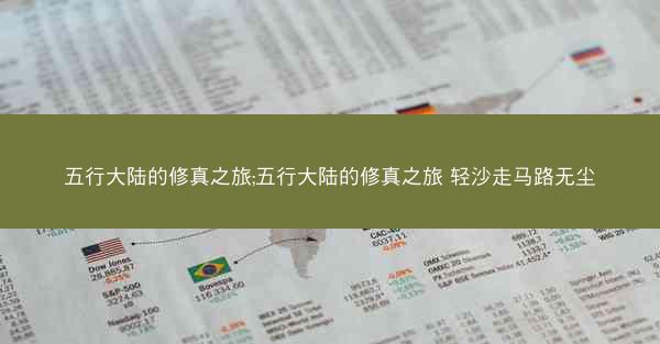 五行大陆的修真之旅;五行大陆的修真之旅 轻沙走马路无尘