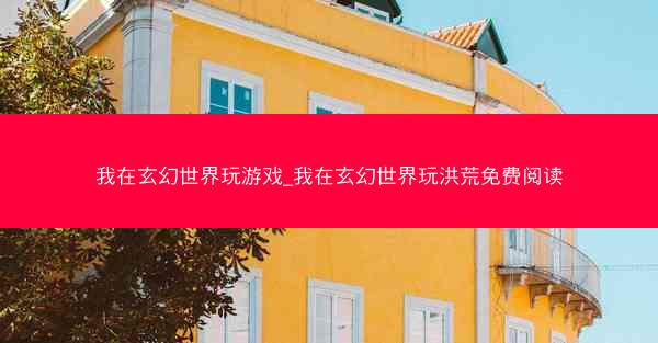 我在玄幻世界玩游戏_我在玄幻世界玩洪荒免费阅读