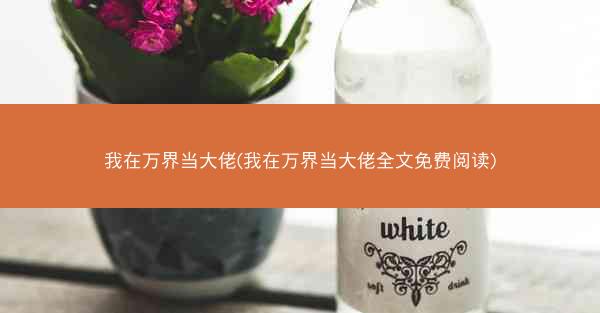 我在万界当大佬(我在万界当大佬全文免费阅读)