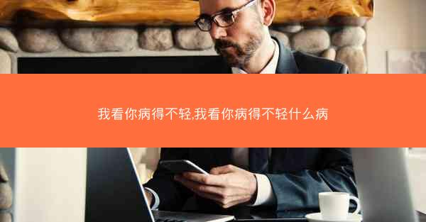 我看你病得不轻,我看你病得不轻什么病