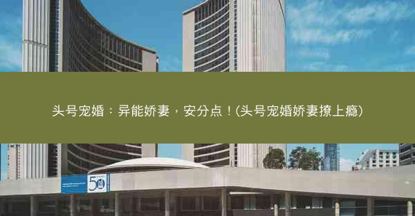 头号宠婚：异能娇妻，安分点！(头号宠婚娇妻撩上瘾)
