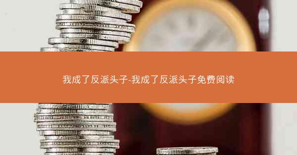 我成了反派头子-我成了反派头子免费阅读