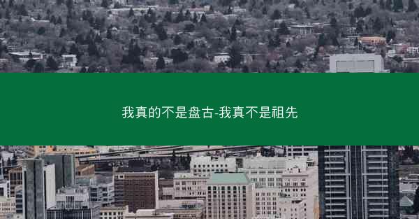 我真的不是盘古-我真不是祖先