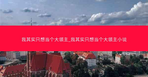 我其实只想当个大领主_我其实只想当个大领主小说