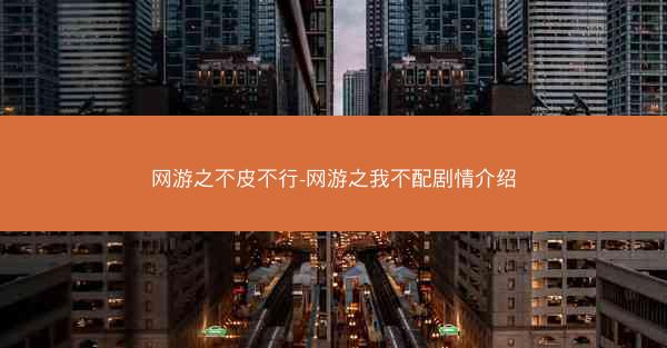 网游之不皮不行-网游之我不配剧情介绍 网游之不皮不行-网游之我不配剧情介绍