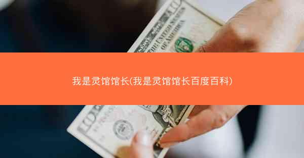 我是灵馆馆长(我是灵馆馆长百度百科)