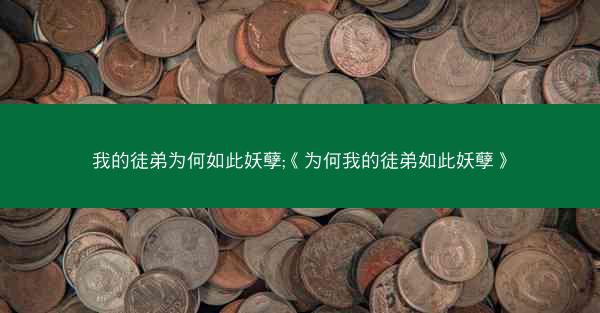 我的徒弟为何如此妖孽;《为何我的徒弟如此妖孽》