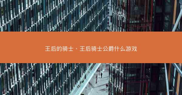 王后的骑士、王后骑士公爵什么游戏